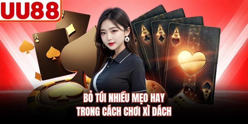Bỏ túi nhiều mẹo hay trong cách chơi xì dách