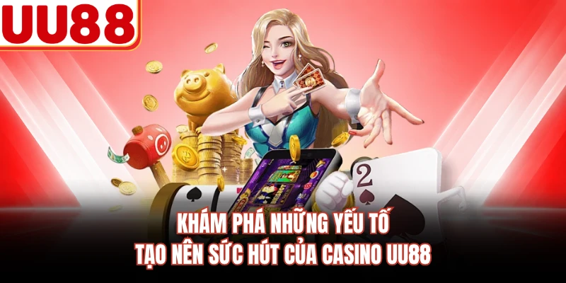 Khám phá những yếu tố tạo nên sức hút của Casino UU88
