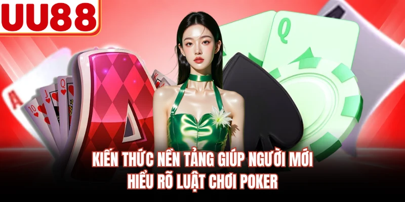 Kiến thức nền tảng giúp người mới hiểu rõ luật chơi Poker