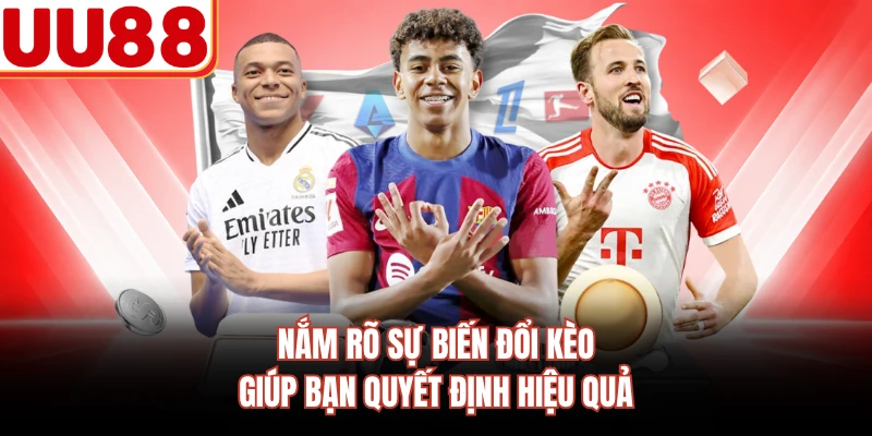 Nắm rõ sự biến đổi kèo giúp bạn quyết định hiệu quả