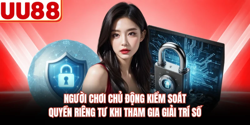 Người chơi chủ động kiểm soát quyền riêng tư khi tham gia giải trí số