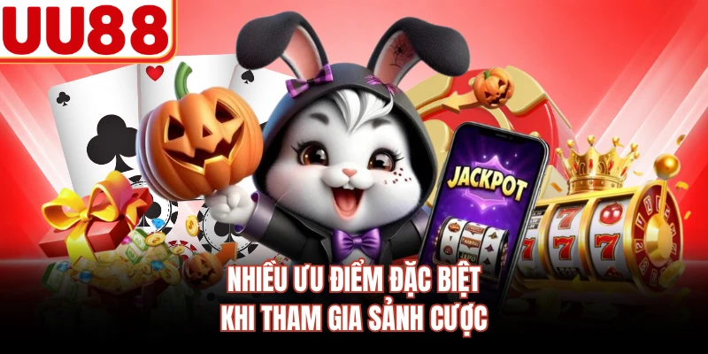 Nhiều ưu điểm đặc biệt khi tham gia sảnh cược