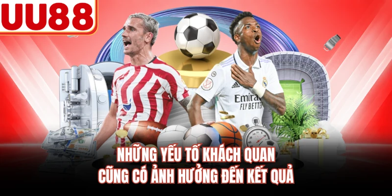 Những yếu tố khách quan cũng có ảnh hưởng đến kết quả