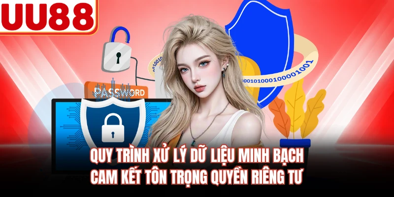 Quy trình xử lý dữ liệu minh bạch cam kết tôn trọng quyền riêng tư
