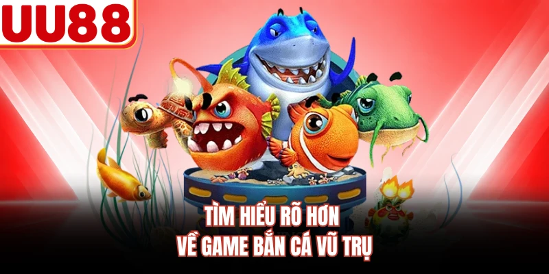 Tìm hiểu rõ hơn về game bắn cá vũ trụ