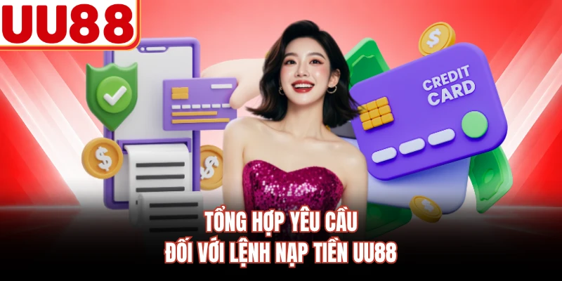 Tổng hợp yêu cầu đối với lệnh nạp tiền UU88